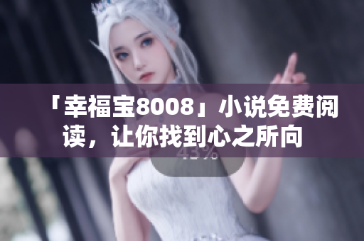 「幸福宝8008」小说免费阅读，让你找到心之所向