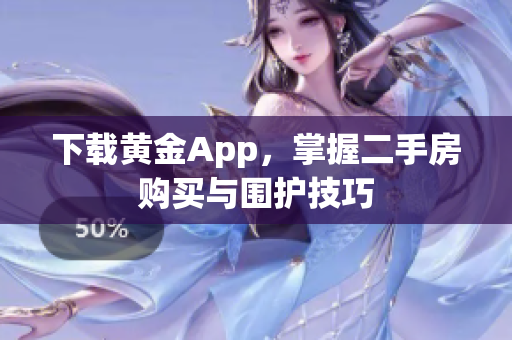 下载黄金App，掌握二手房购买与围护技巧
