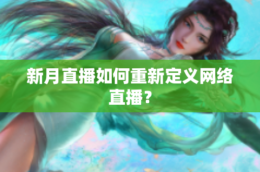 新月直播如何重新定义网络直播？