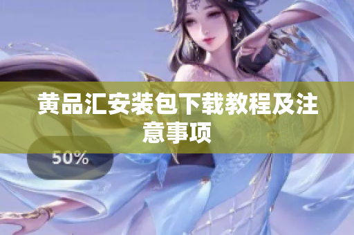黄品汇安装包下载教程及注意事项