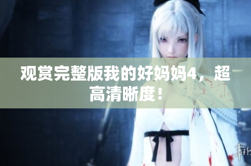 观赏完整版我的好妈妈4，超高清晰度！