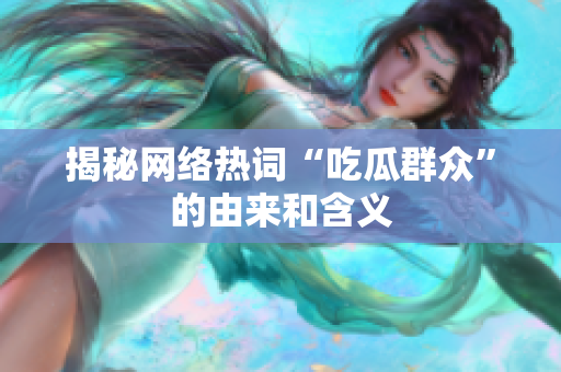 揭秘网络热词“吃瓜群众”的由来和含义