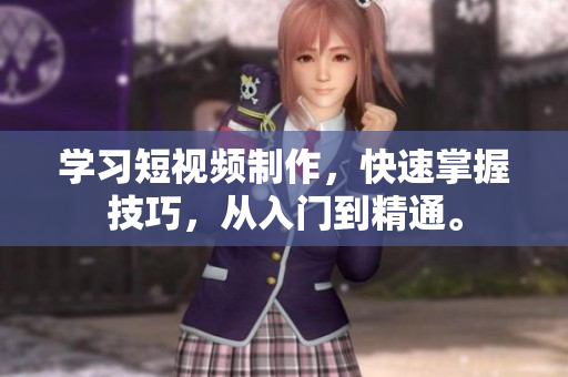 学习短视频制作，快速掌握技巧，从入门到精通。