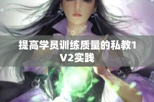 提高学员训练质量的私教1V2实践