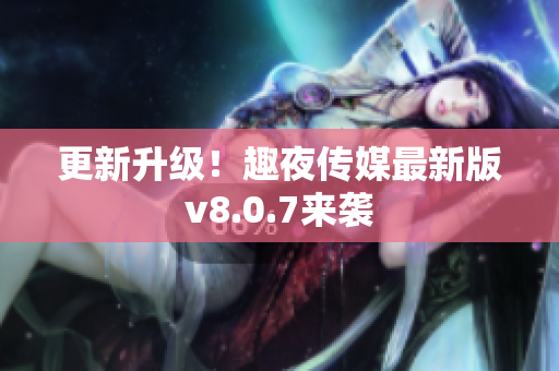 更新升级！趣夜传媒最新版v8.0.7来袭