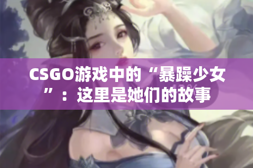 CSGO游戏中的“暴躁少女”：这里是她们的故事