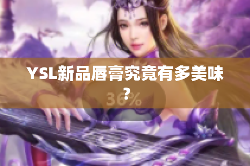 YSL新品唇膏究竟有多美味？