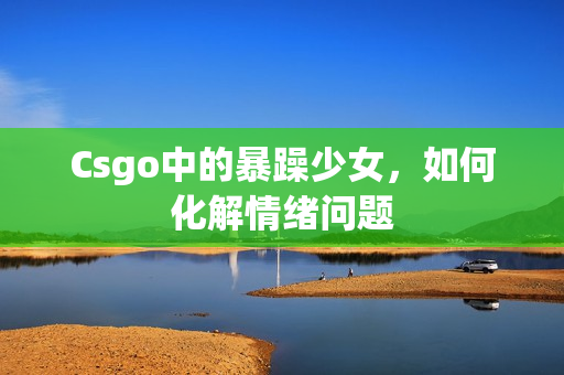 Csgo中的暴躁少女，如何化解情绪问题