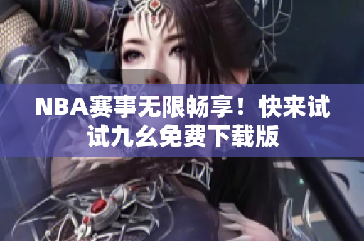 NBA赛事无限畅享！快来试试九幺免费下载版