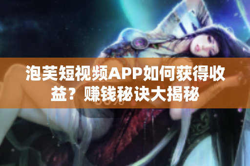 泡芙短视频APP如何获得收益？赚钱秘诀大揭秘