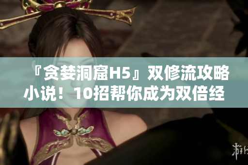 『贪婪洞窟H5』双修流攻略小说！10招帮你成为双倍经验王者！