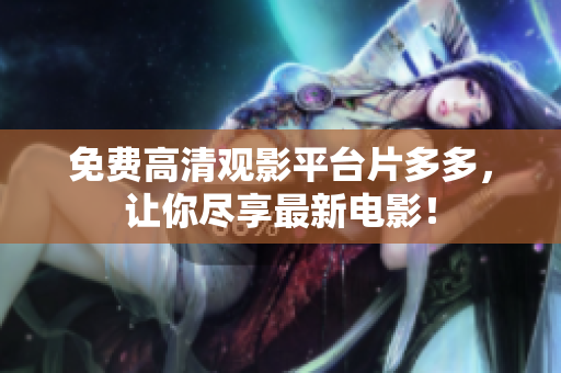 免费高清观影平台片多多，让你尽享最新电影！