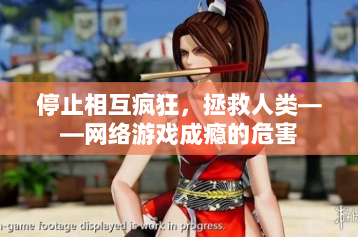 停止相互疯狂，拯救人类——网络游戏成瘾的危害