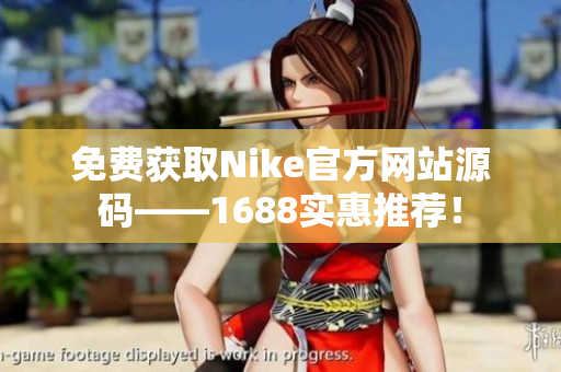 免费获取Nike官方网站源码——1688实惠推荐！