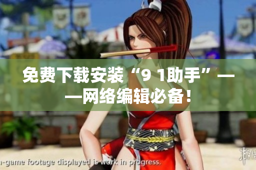 免费下载安装“9 1助手”——网络编辑必备！