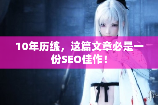 10年历练，这篇文章必是一份SEO佳作！