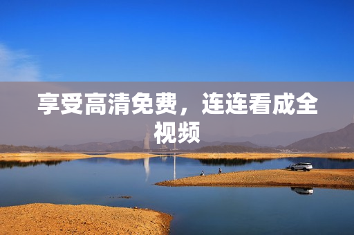 享受高清免费，连连看成全视频