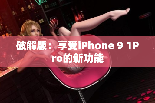 破解版：享受iPhone 9 1Pro的新功能