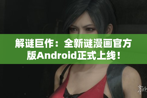 解谜巨作：全新谜漫画官方版Android正式上线！