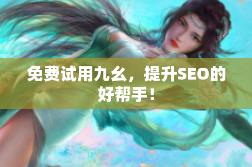 免费试用九幺，提升SEO的好帮手！