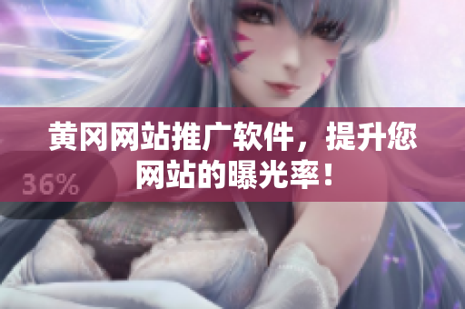 黄冈网站推广软件，提升您网站的曝光率！