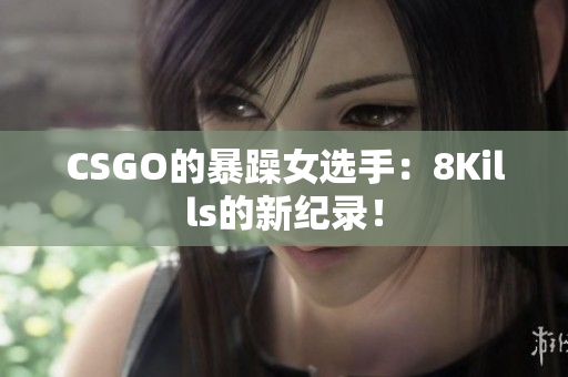 CSGO的暴躁女选手：8Kills的新纪录！