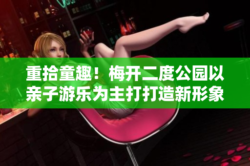 重拾童趣！梅开二度公园以亲子游乐为主打打造新形象