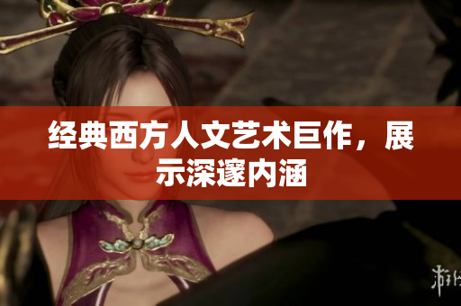 经典西方人文艺术巨作，展示深邃内涵