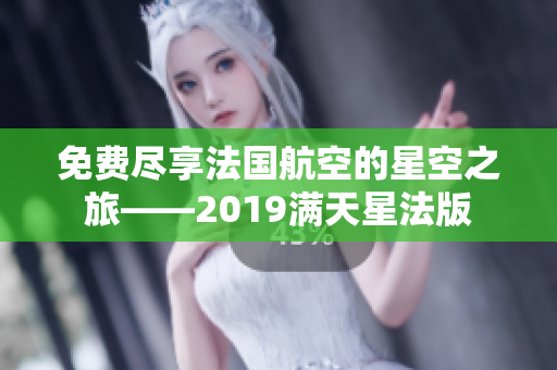 免费尽享法国航空的星空之旅——2019满天星法版