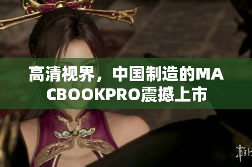 高清视界，中国制造的MACBOOKPRO震撼上市