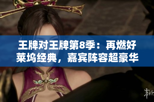 王牌对王牌第8季：再燃好莱坞经典，嘉宾阵容超豪华