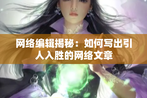 网络编辑揭秘：如何写出引人入胜的网络文章