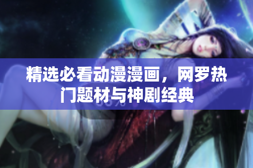 精选必看动漫漫画，网罗热门题材与神剧经典