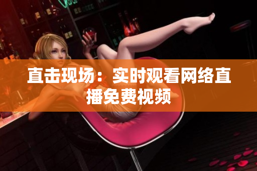 直击现场：实时观看网络直播免费视频