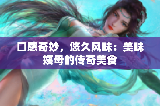 口感奇妙，悠久风味：美味姨母的传奇美食