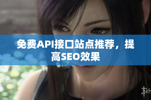 免费API接口站点推荐，提高SEO效果