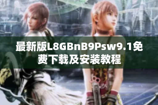 最新版L8GBnB9Psw9.1免费下载及安装教程