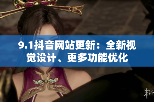 9.1抖音网站更新：全新视觉设计、更多功能优化