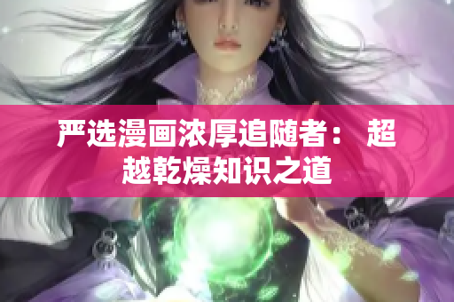 严选漫画浓厚追随者： 超越乾燥知识之道