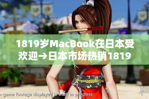 1819岁MacBook在日本受欢迎→日本市场热销1819岁MacBook