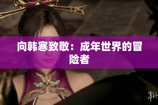 向韩寒致敬：成年世界的冒险者