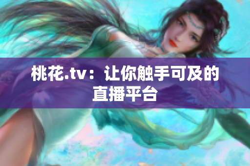 桃花.tv：让你触手可及的直播平台