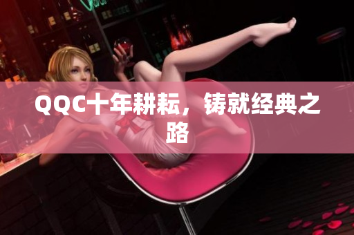 QQC十年耕耘，铸就经典之路