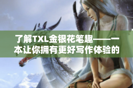了解TXL金银花笔趣——一本让你拥有更好写作体验的网络编辑必备工具