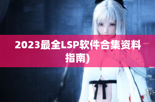 2023最全LSP软件合集资料指南)