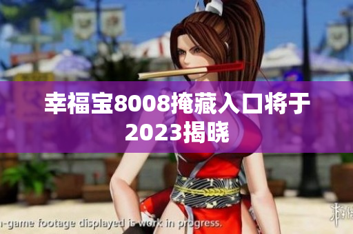 幸福宝8008掩藏入口将于2023揭晓