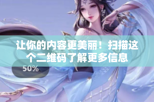 让你的内容更美丽！扫描这个二维码了解更多信息