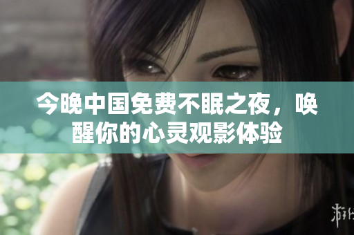 今晚中国免费不眠之夜，唤醒你的心灵观影体验