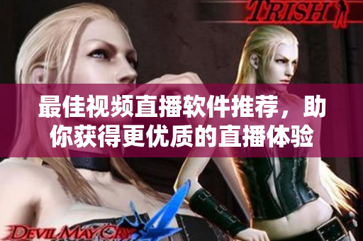 最佳视频直播软件推荐，助你获得更优质的直播体验
