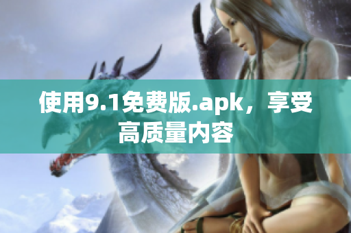 使用9.1免费版.apk，享受高质量内容